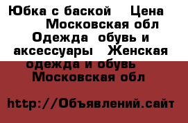 Юбка с баской  › Цена ­ 500 - Московская обл. Одежда, обувь и аксессуары » Женская одежда и обувь   . Московская обл.